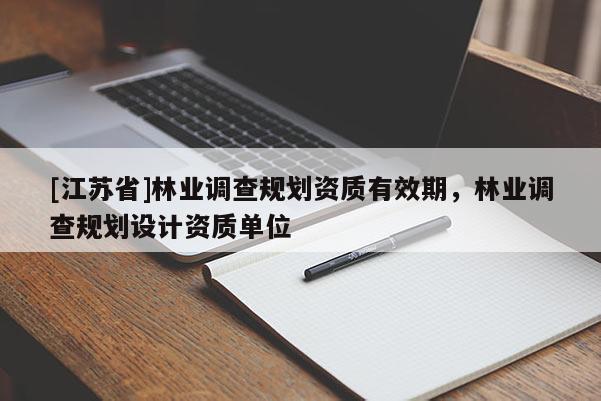 [江苏省]林业调查规划资质有效期，林业调查规划设计资质单位