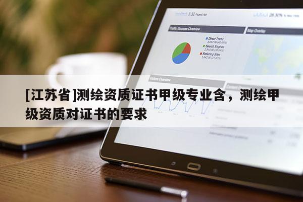 [江苏省]测绘资质证书甲级专业含，测绘甲级资质对证书的要求