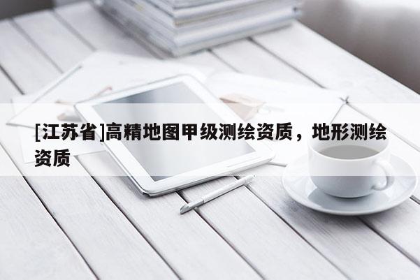 [江苏省]高精地图甲级测绘资质，地形测绘资质