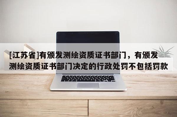 [江苏省]有颁发测绘资质证书部门，有颁发测绘资质证书部门决定的行政处罚不包括罚款