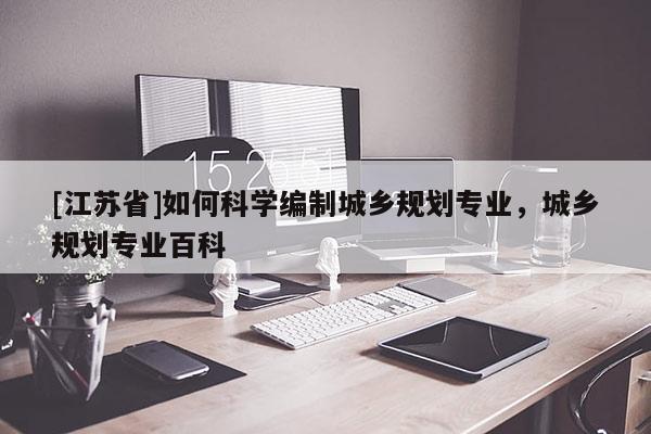 [江苏省]如何科学编制城乡规划专业，城乡规划专业百科