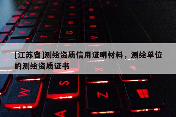 [江苏省]测绘资质信用证明材料，测绘单位的测绘资质证书
