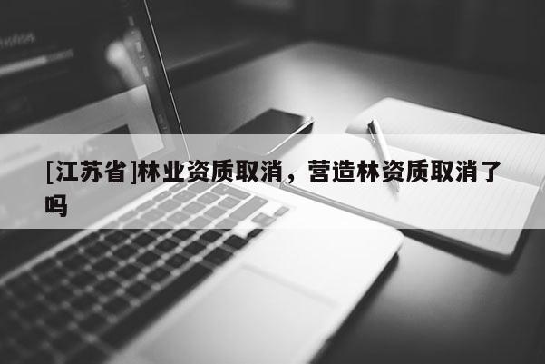 [江苏省]林业资质取消，营造林资质取消了吗