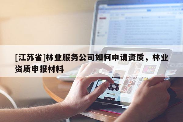 [江苏省]林业服务公司如何申请资质，林业资质申报材料