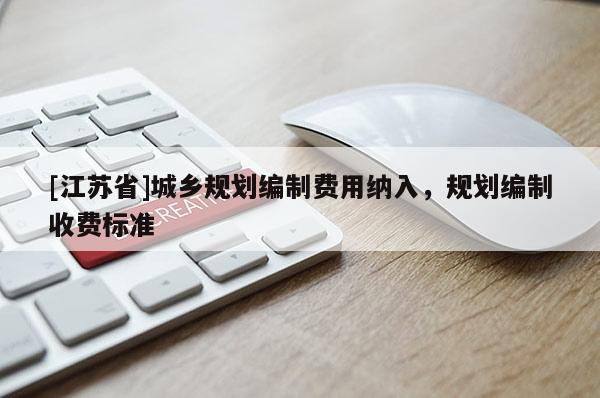 [江苏省]城乡规划编制费用纳入，规划编制收费标准