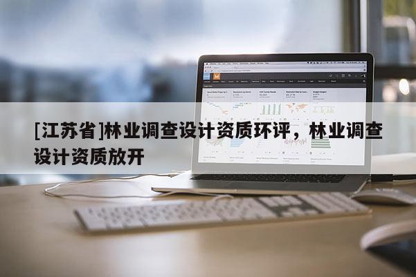 [江苏省]林业调查设计资质环评，林业调查设计资质放开