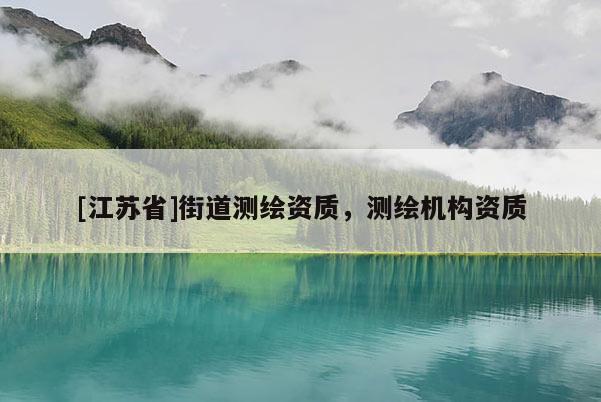 [江苏省]街道测绘资质，测绘机构资质