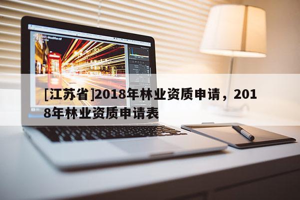 [江苏省]2018年林业资质申请，2018年林业资质申请表