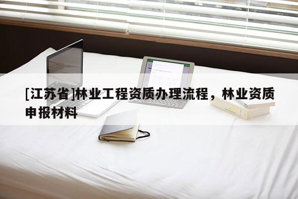 [江苏省]林业工程资质办理流程，林业资质申报材料