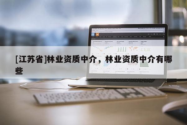 [江苏省]林业资质中介，林业资质中介有哪些