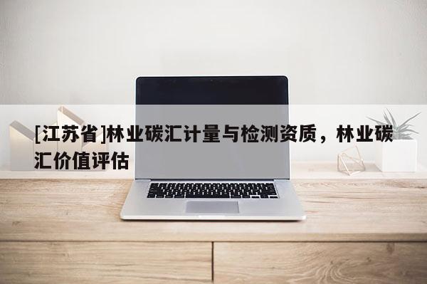 [江苏省]林业碳汇计量与检测资质，林业碳汇价值评估