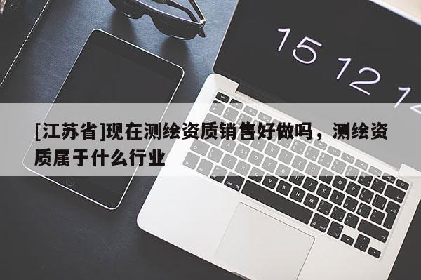 [江苏省]现在测绘资质销售好做吗，测绘资质属于什么行业