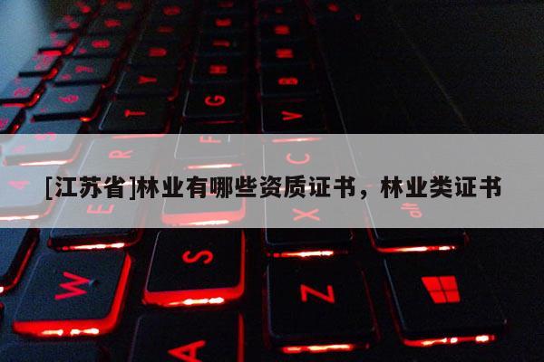 [江苏省]林业有哪些资质证书，林业类证书