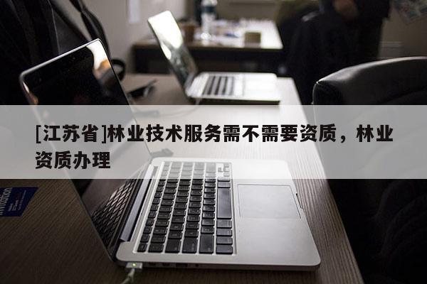 [江苏省]林业技术服务需不需要资质，林业资质办理