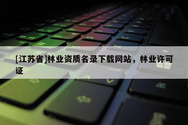 [江苏省]林业资质名录下载网站，林业许可证