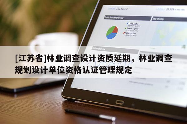 [江苏省]林业调查设计资质延期，林业调查规划设计单位资格认证管理规定