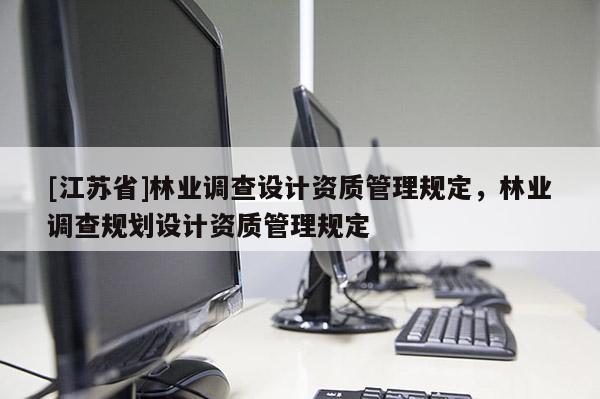 [江苏省]林业调查设计资质管理规定，林业调查规划设计资质管理规定