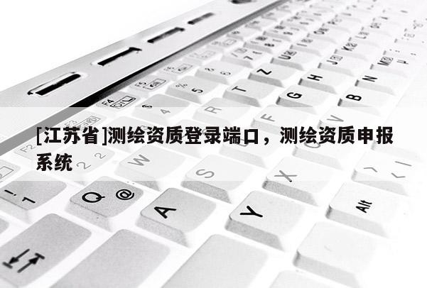 [江苏省]测绘资质登录端口，测绘资质申报系统