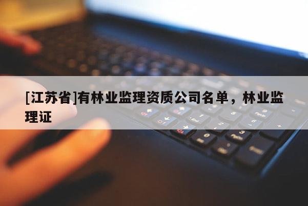 [江苏省]有林业监理资质公司名单，林业监理证