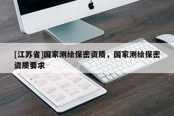 [江苏省]国家测绘保密资质，国家测绘保密资质要求