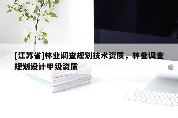 [江苏省]林业调查规划技术资质，林业调查规划设计甲级资质