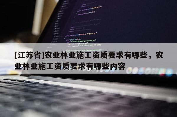 [江苏省]农业林业施工资质要求有哪些，农业林业施工资质要求有哪些内容