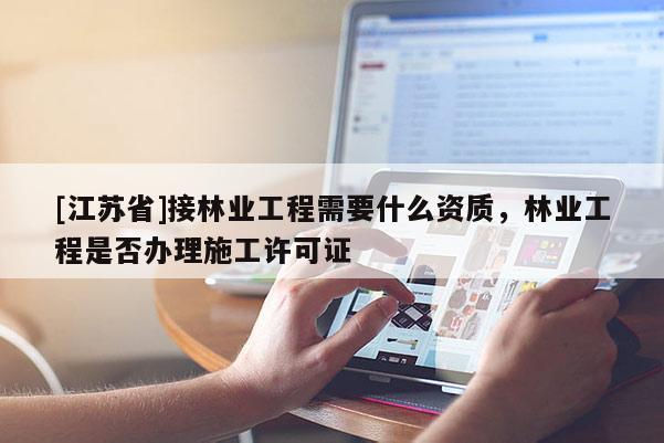 [江苏省]接林业工程需要什么资质，林业工程是否办理施工许可证