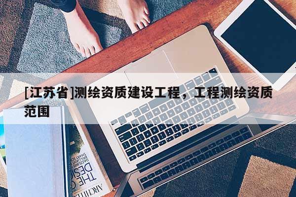 [江苏省]测绘资质建设工程，工程测绘资质范围