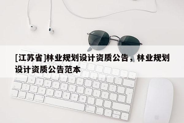 [江苏省]林业规划设计资质公告，林业规划设计资质公告范本