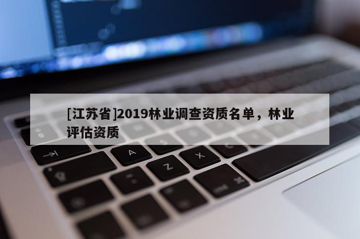[江苏省]2019林业调查资质名单，林业评估资质