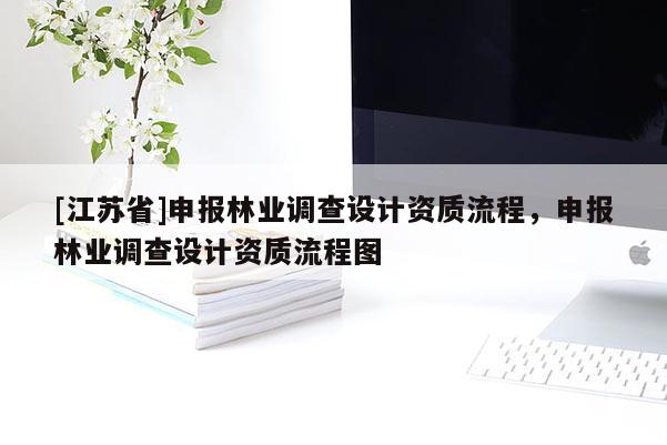 [江苏省]申报林业调查设计资质流程，申报林业调查设计资质流程图