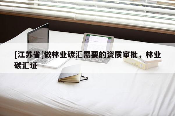 [江苏省]做林业碳汇需要的资质审批，林业碳汇证