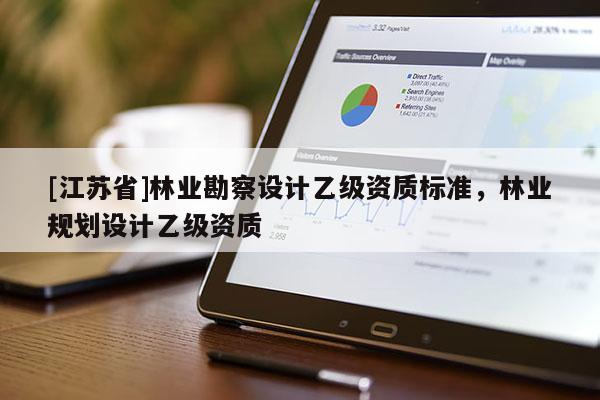 [江苏省]林业勘察设计乙级资质标准，林业规划设计乙级资质