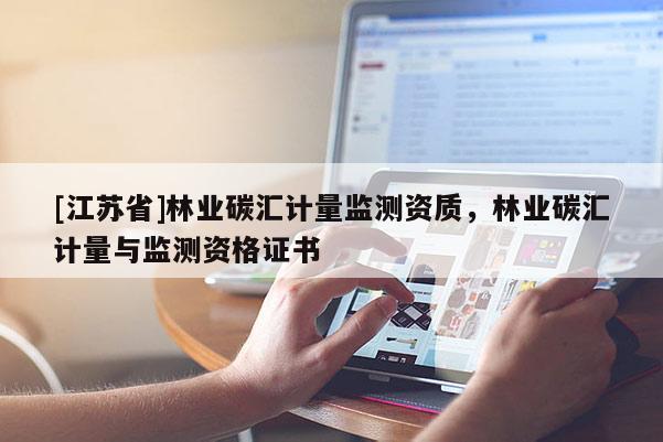 [江苏省]林业碳汇计量监测资质，林业碳汇计量与监测资格证书