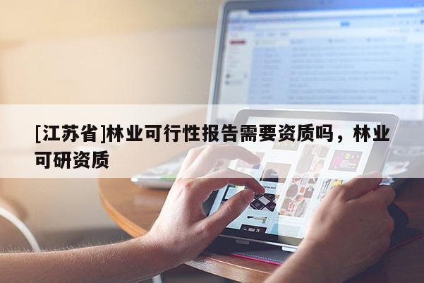 [江苏省]林业可行性报告需要资质吗，林业可研资质