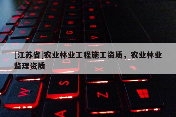 [江苏省]农业林业工程施工资质，农业林业监理资质