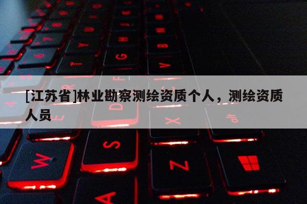 [江苏省]林业勘察测绘资质个人，测绘资质人员