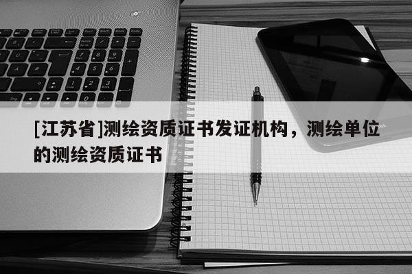 [江苏省]测绘资质证书发证机构，测绘单位的测绘资质证书