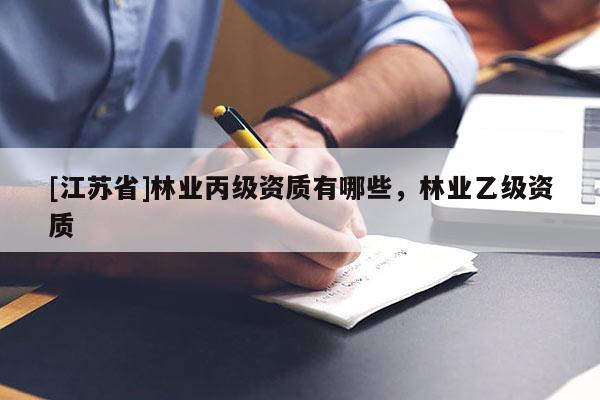 [江苏省]林业丙级资质有哪些，林业乙级资质
