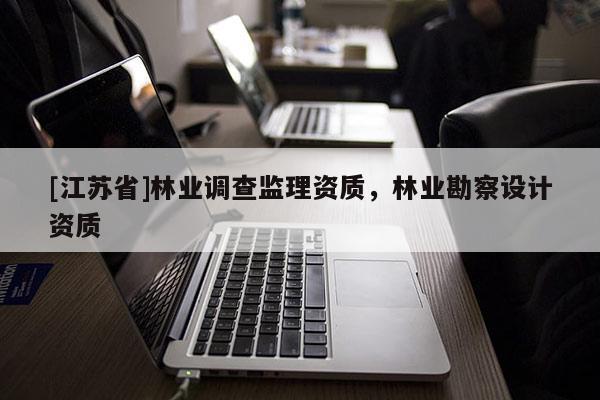 [江苏省]林业调查监理资质，林业勘察设计资质