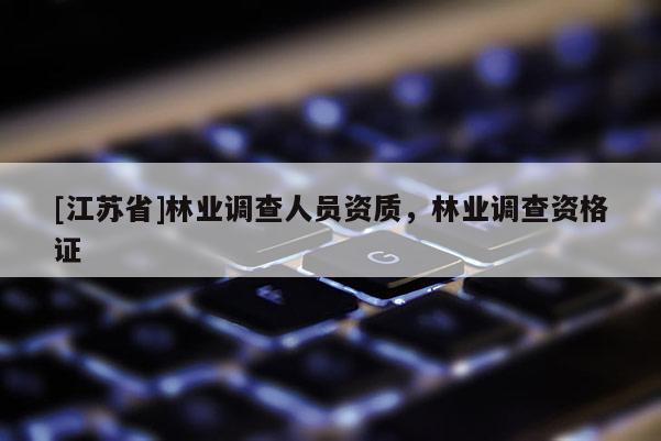 [江苏省]林业调查人员资质，林业调查资格证