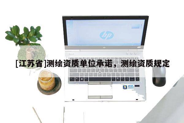 [江苏省]测绘资质单位承诺，测绘资质规定
