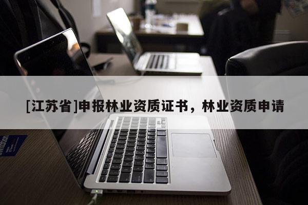 [江苏省]申报林业资质证书，林业资质申请