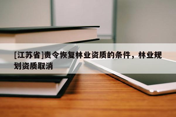 [江苏省]责令恢复林业资质的条件，林业规划资质取消