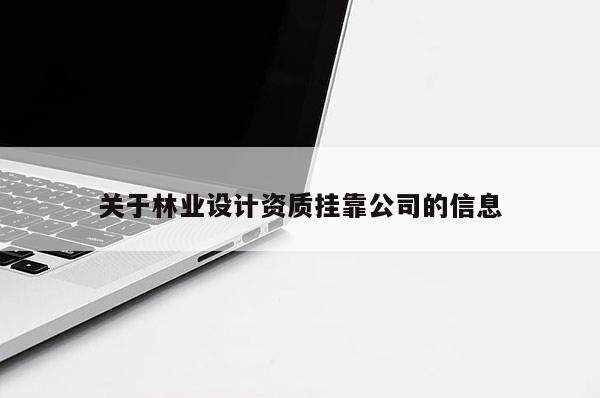关于林业设计资质挂靠公司的信息