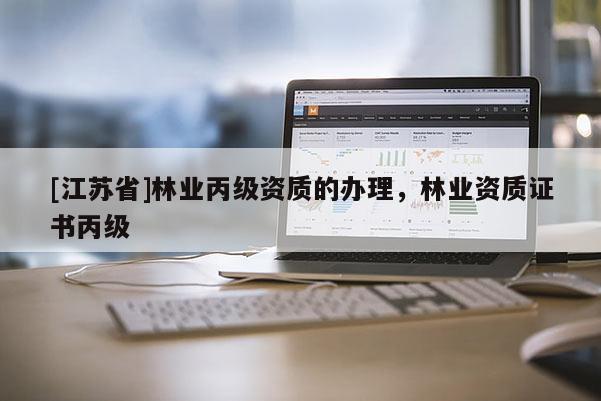 [江苏省]林业丙级资质的办理，林业资质证书丙级
