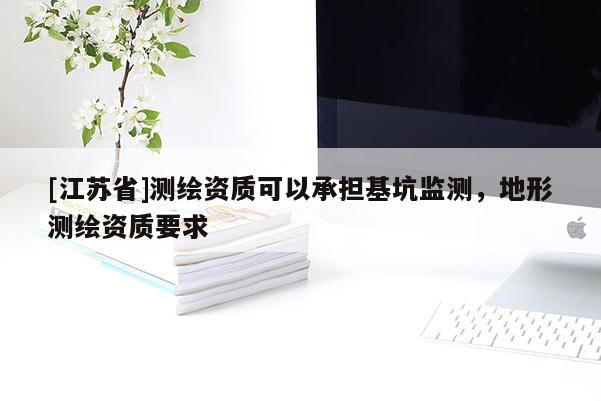 [江苏省]测绘资质可以承担基坑监测，地形测绘资质要求