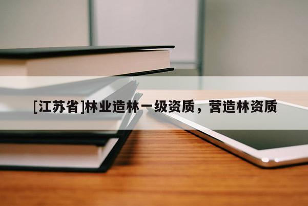 [江苏省]林业造林一级资质，营造林资质