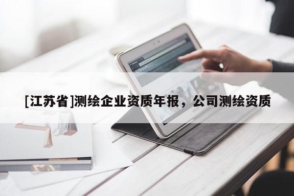 [江苏省]测绘企业资质年报，公司测绘资质