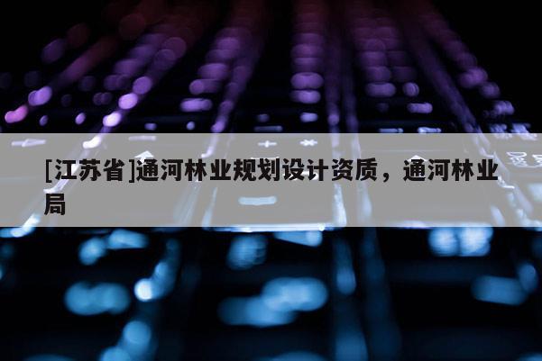 [江苏省]通河林业规划设计资质，通河林业局